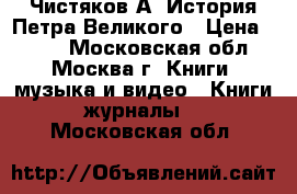 Чистяков А. История Петра Великого › Цена ­ 550 - Московская обл., Москва г. Книги, музыка и видео » Книги, журналы   . Московская обл.